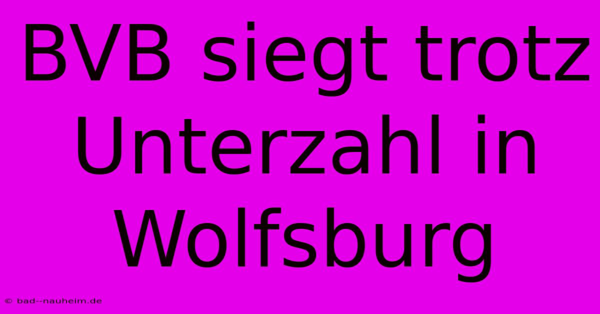 BVB Siegt Trotz Unterzahl In Wolfsburg