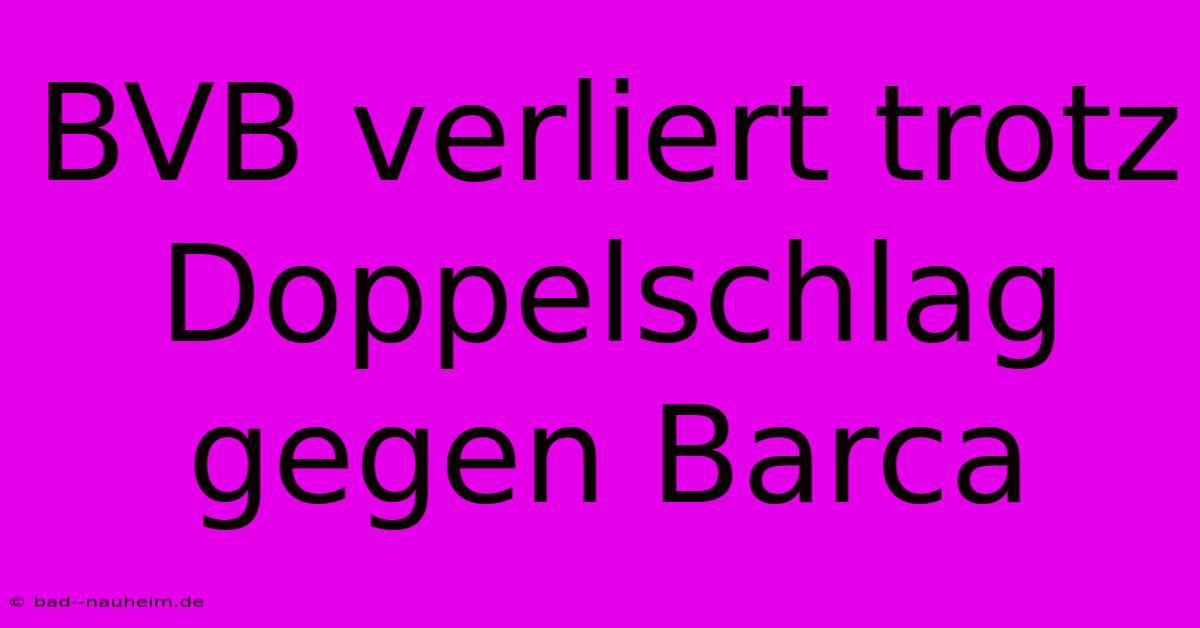 BVB Verliert Trotz Doppelschlag Gegen Barca