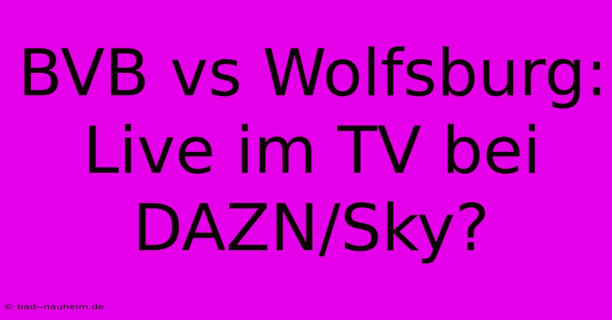 BVB Vs Wolfsburg: Live Im TV Bei DAZN/Sky?