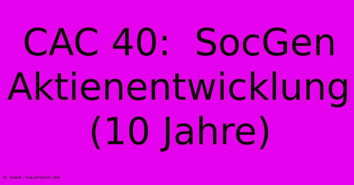 CAC 40:  SocGen Aktienentwicklung (10 Jahre)