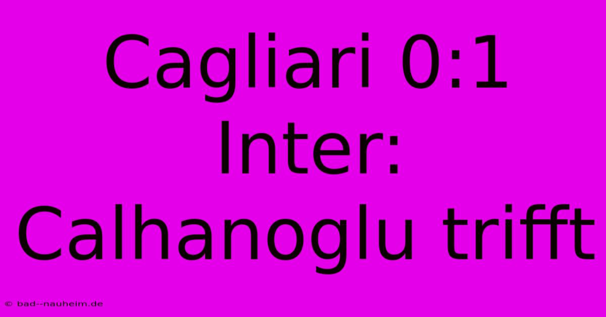 Cagliari 0:1 Inter: Calhanoglu Trifft