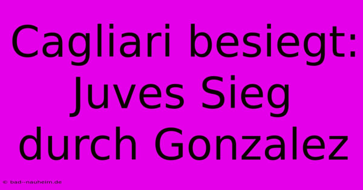 Cagliari Besiegt: Juves Sieg Durch Gonzalez