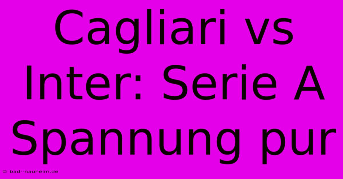 Cagliari Vs Inter: Serie A Spannung Pur