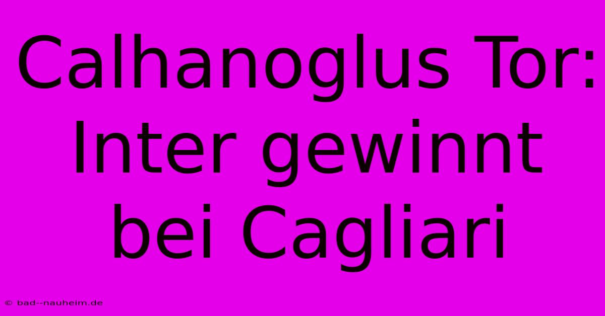 Calhanoglus Tor: Inter Gewinnt Bei Cagliari