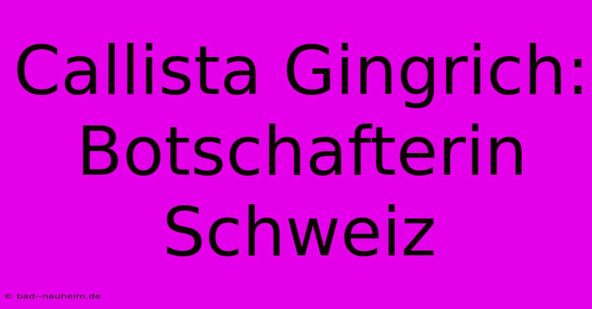 Callista Gingrich:  Botschafterin Schweiz