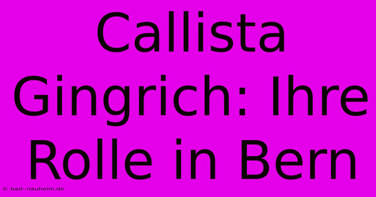 Callista Gingrich: Ihre Rolle In Bern