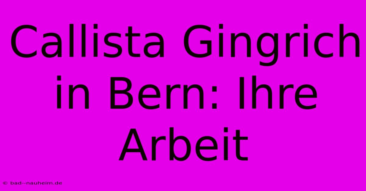 Callista Gingrich In Bern: Ihre Arbeit