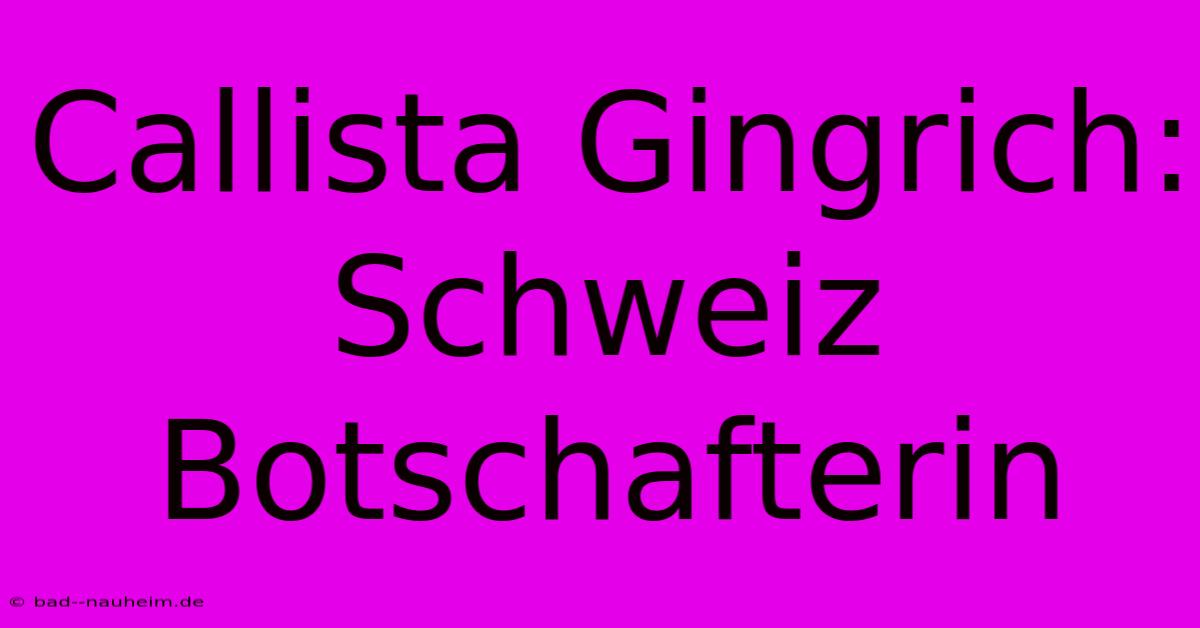 Callista Gingrich: Schweiz Botschafterin