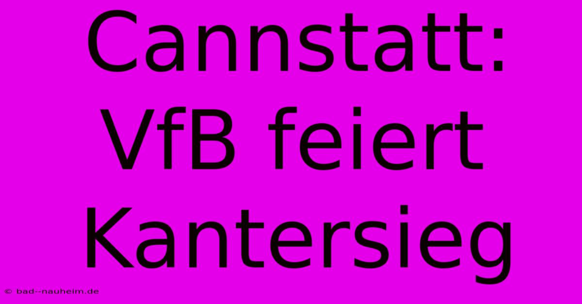 Cannstatt: VfB Feiert Kantersieg