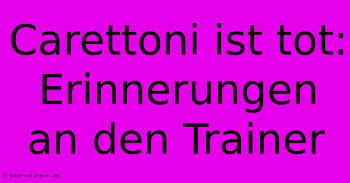 Carettoni Ist Tot: Erinnerungen An Den Trainer