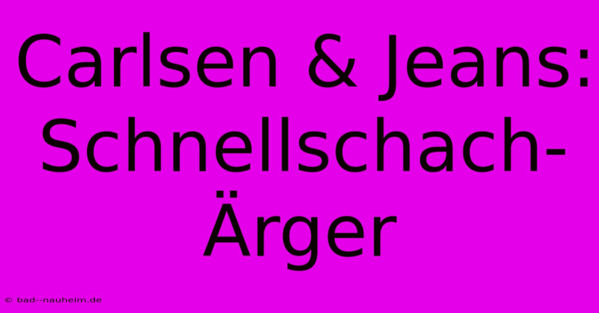 Carlsen & Jeans: Schnellschach-Ärger