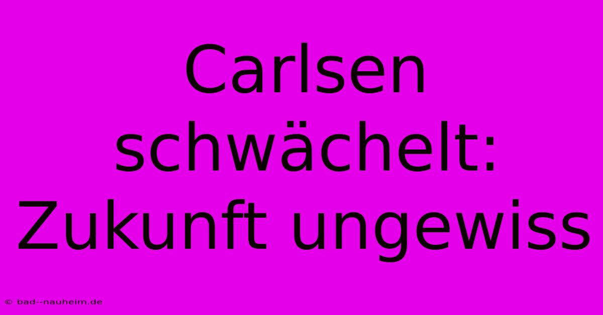 Carlsen Schwächelt: Zukunft Ungewiss