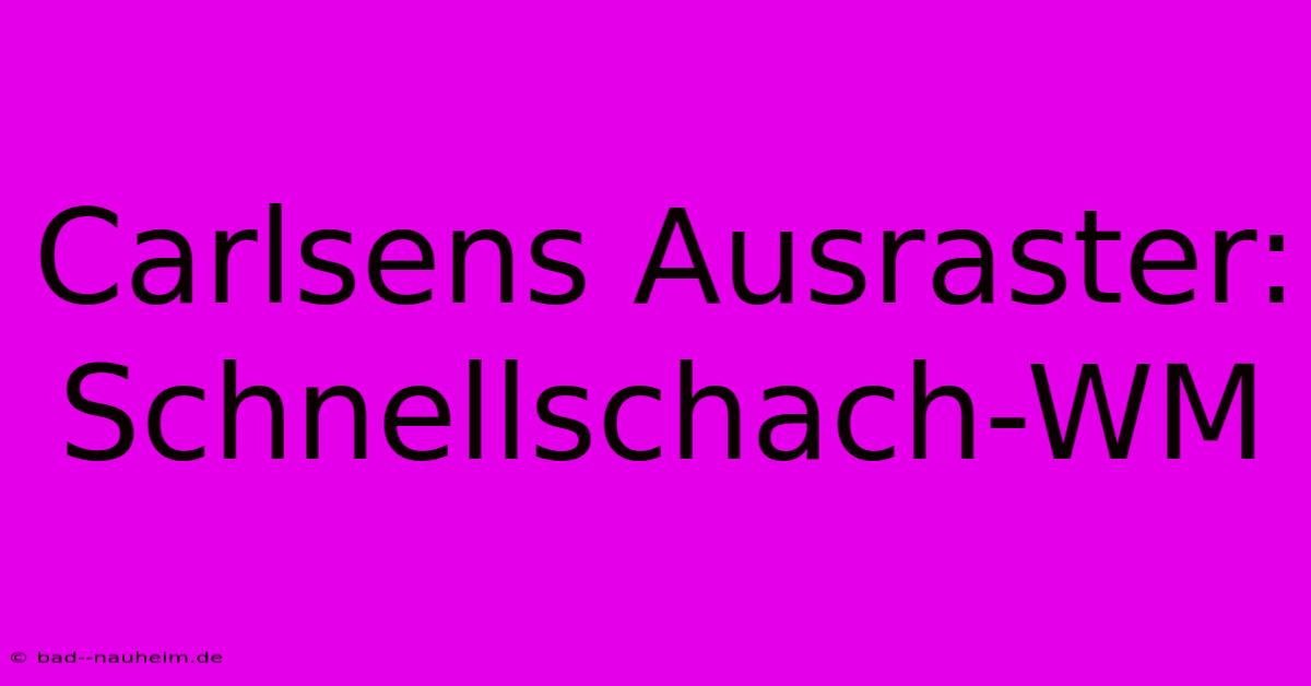 Carlsens Ausraster: Schnellschach-WM