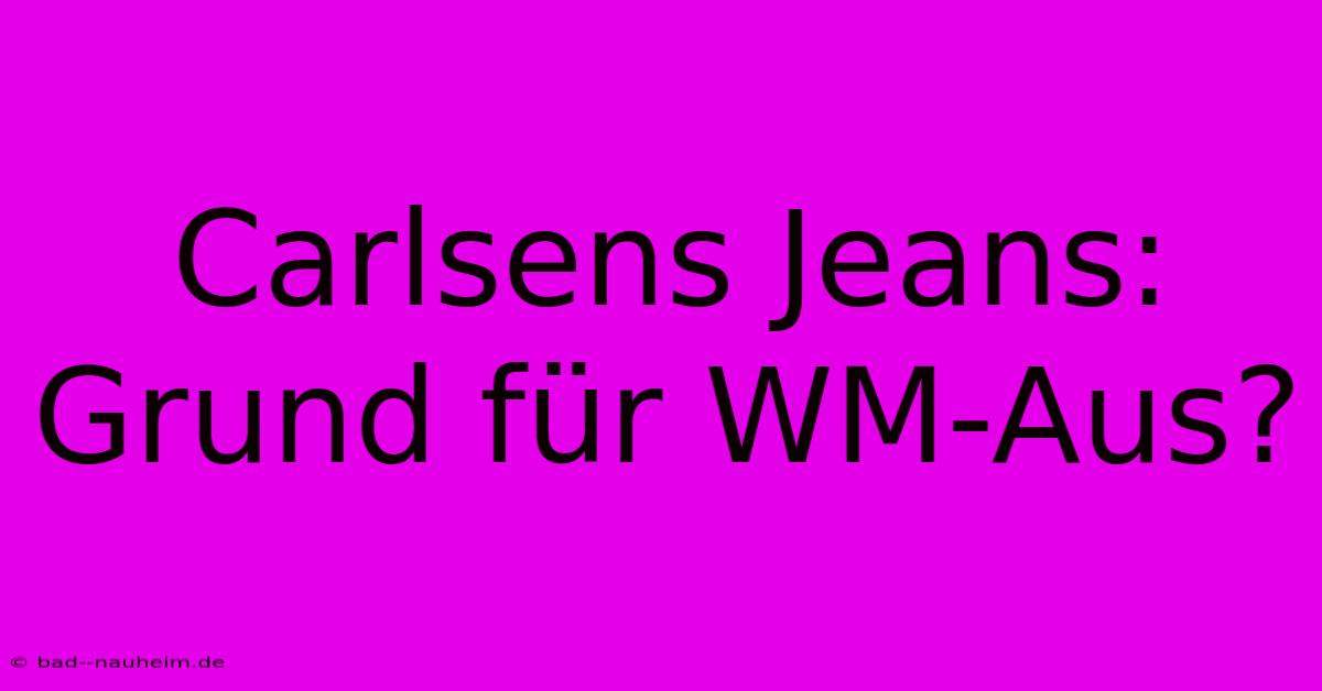 Carlsens Jeans: Grund Für WM-Aus?