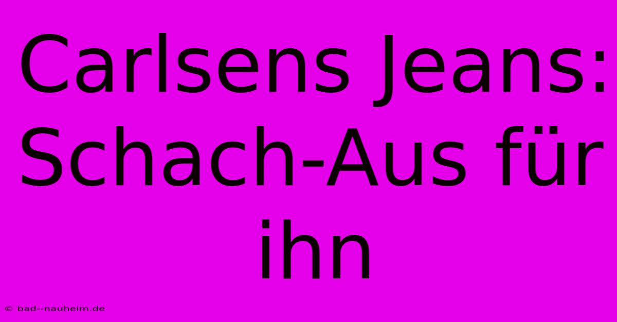 Carlsens Jeans: Schach-Aus Für Ihn