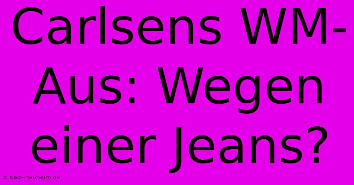 Carlsens WM-Aus: Wegen Einer Jeans?