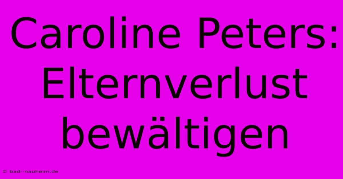 Caroline Peters:  Elternverlust Bewältigen