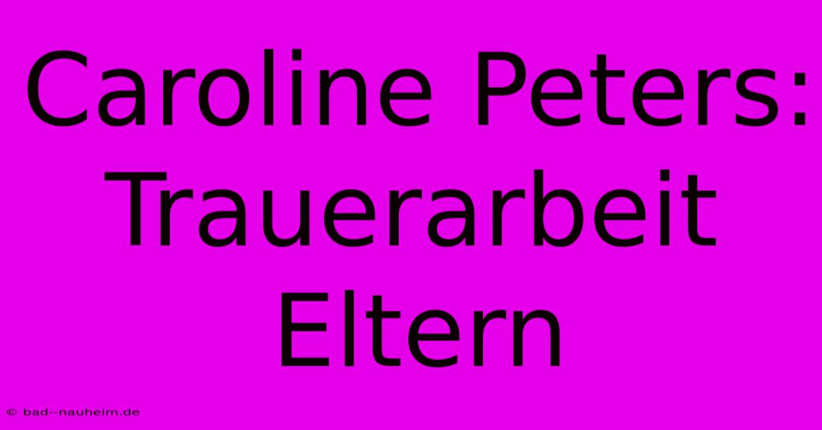 Caroline Peters: Trauerarbeit Eltern