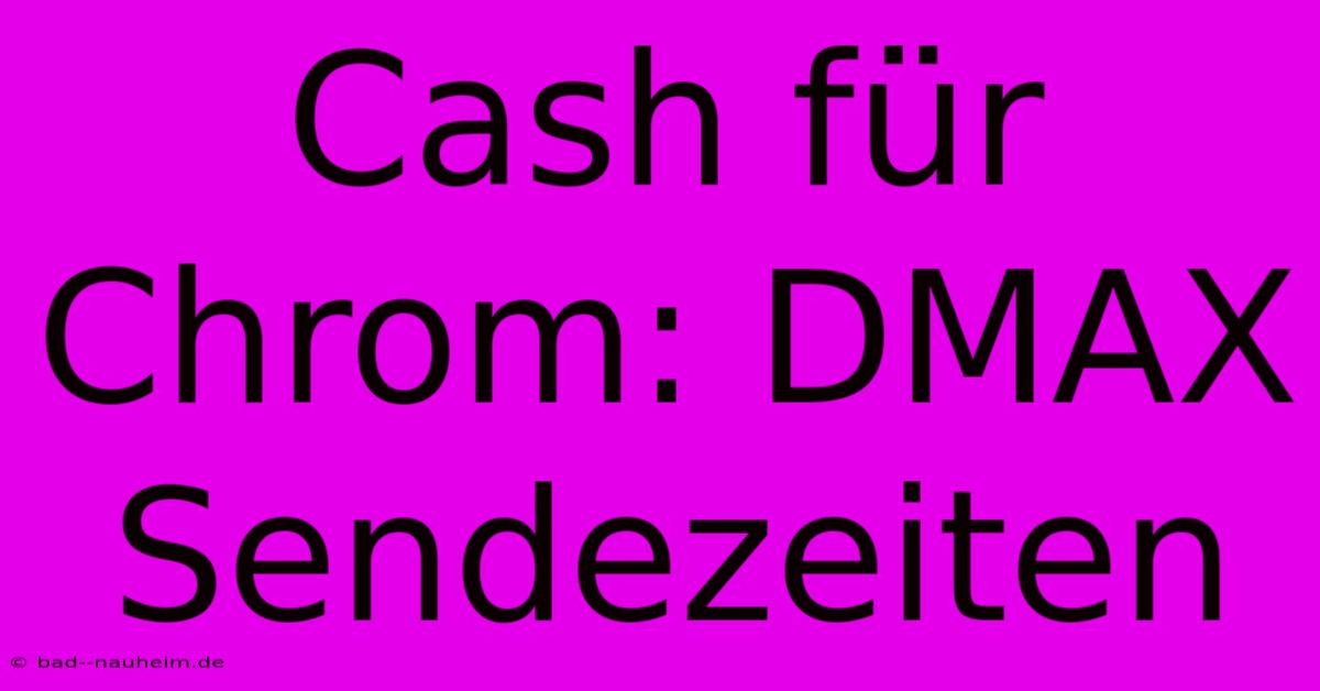 Cash Für Chrom: DMAX Sendezeiten