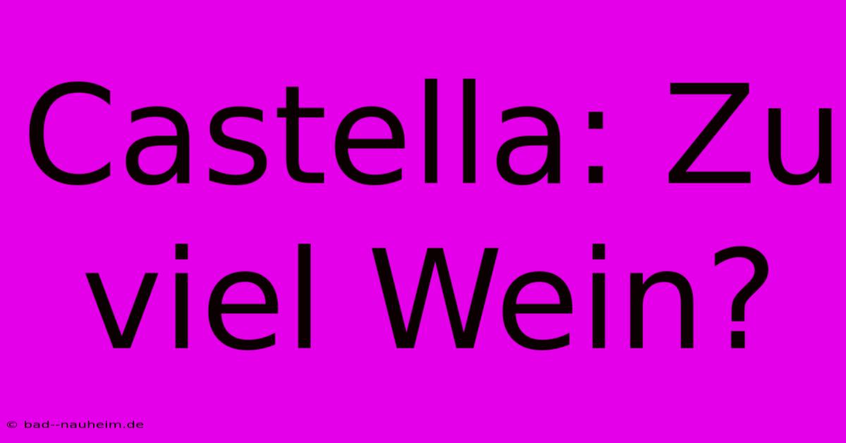 Castella: Zu Viel Wein?