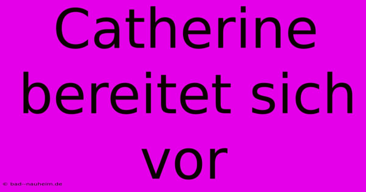 Catherine Bereitet Sich Vor