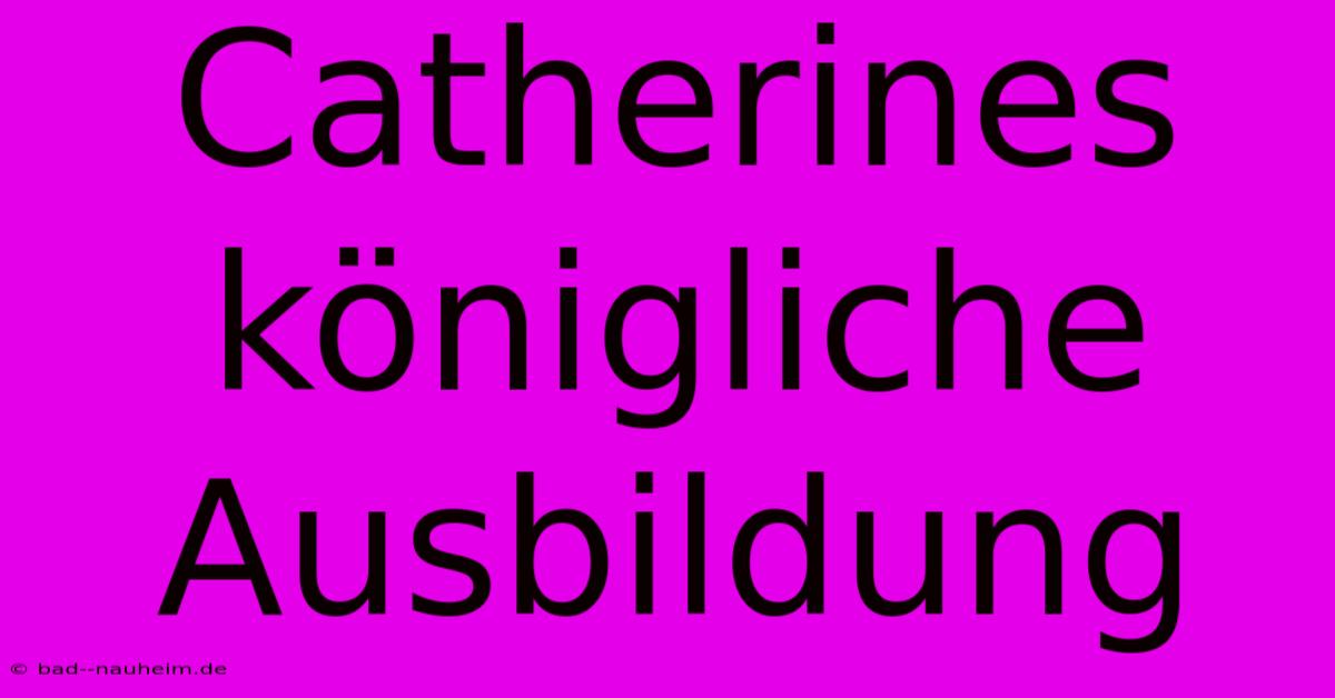 Catherines Königliche Ausbildung