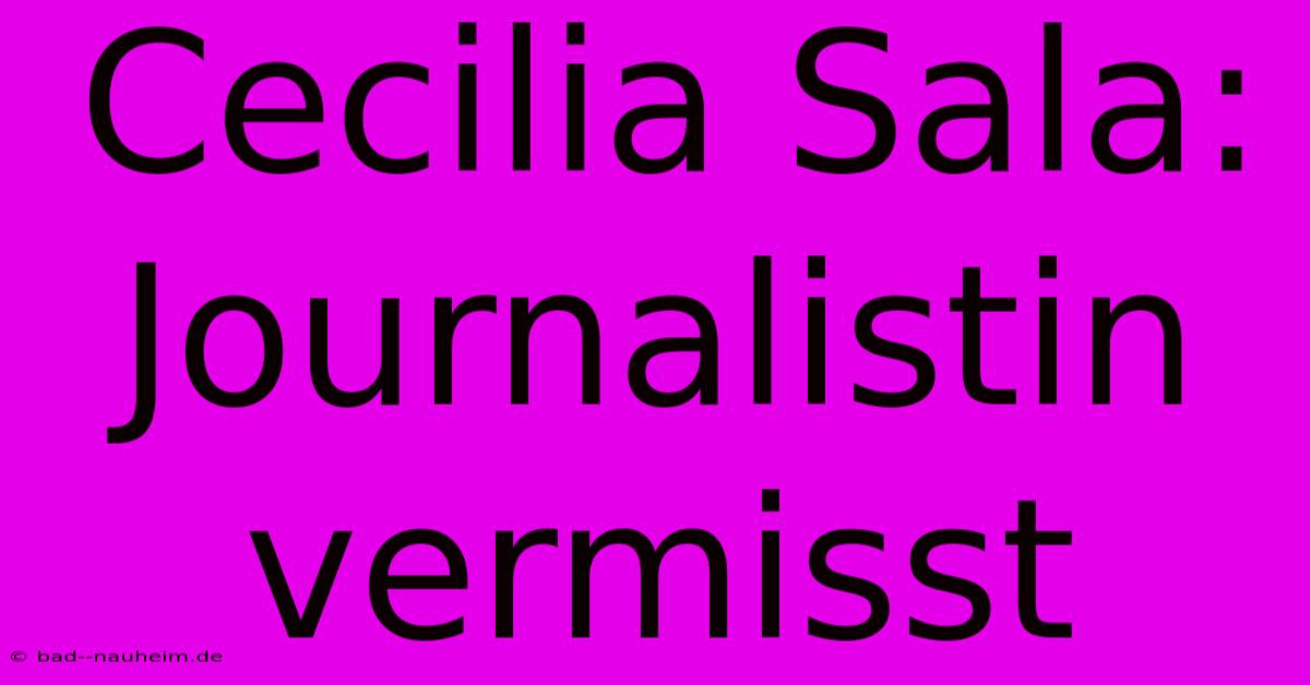 Cecilia Sala: Journalistin Vermisst