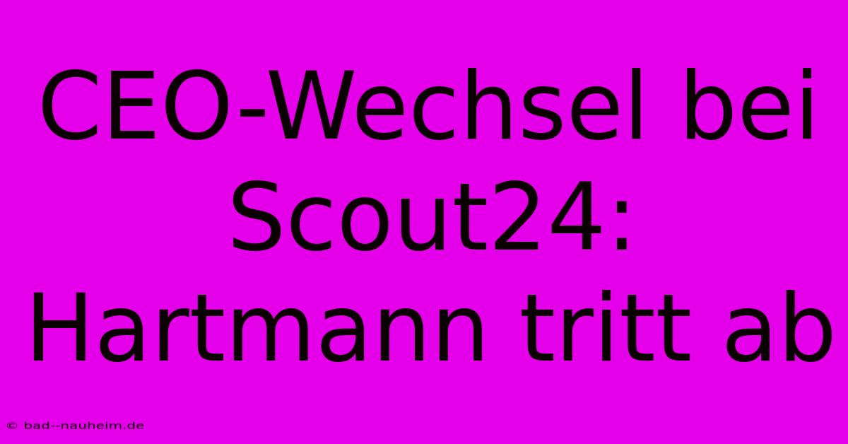 CEO-Wechsel Bei Scout24: Hartmann Tritt Ab