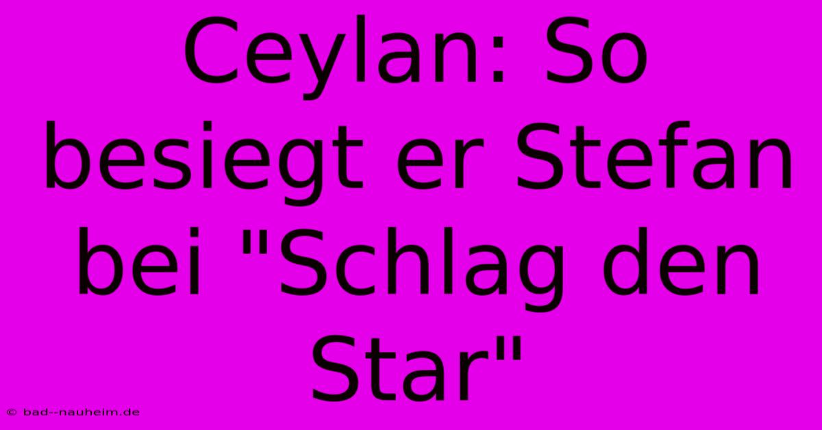 Ceylan: So Besiegt Er Stefan Bei 