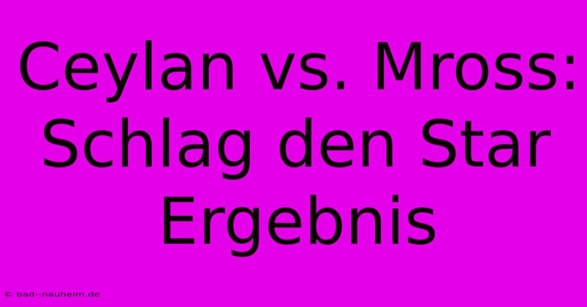 Ceylan Vs. Mross:  Schlag Den Star Ergebnis