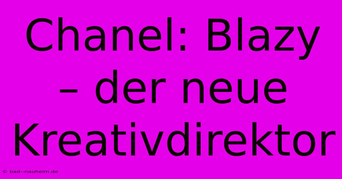 Chanel: Blazy – Der Neue Kreativdirektor