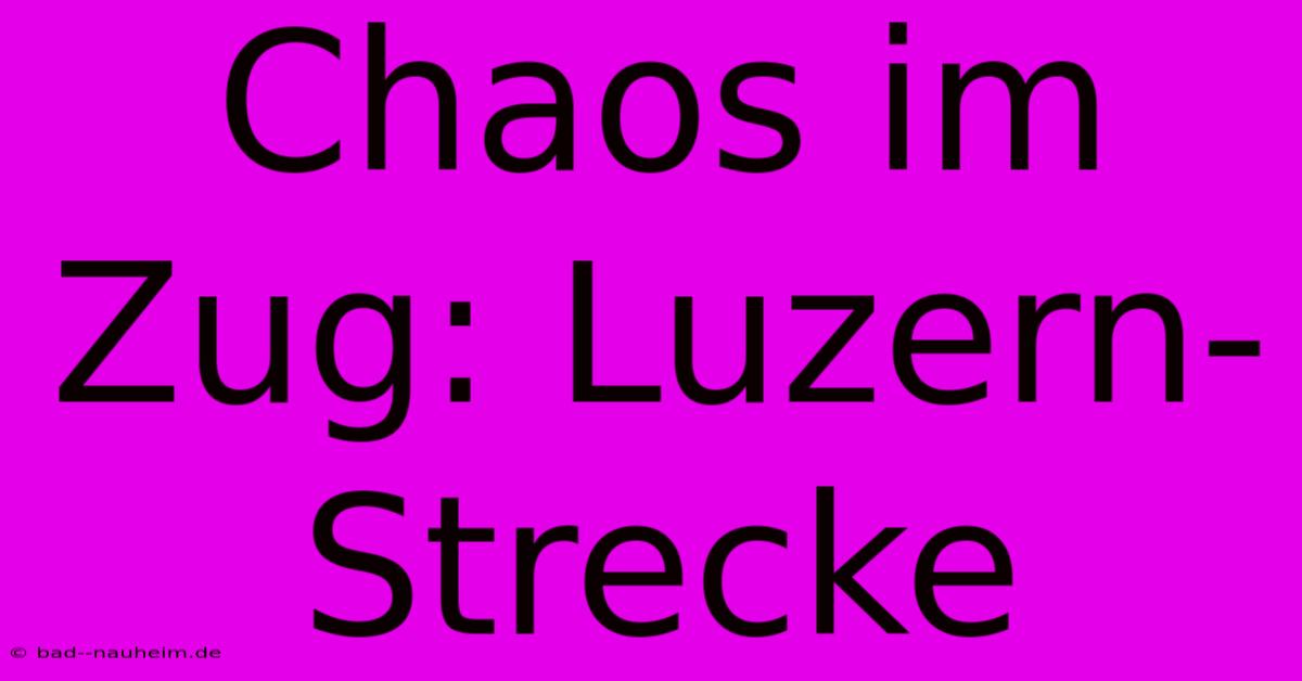 Chaos Im Zug: Luzern-Strecke