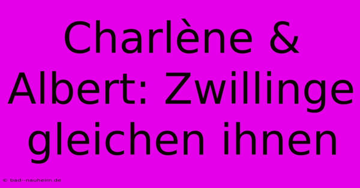 Charlène & Albert: Zwillinge Gleichen Ihnen