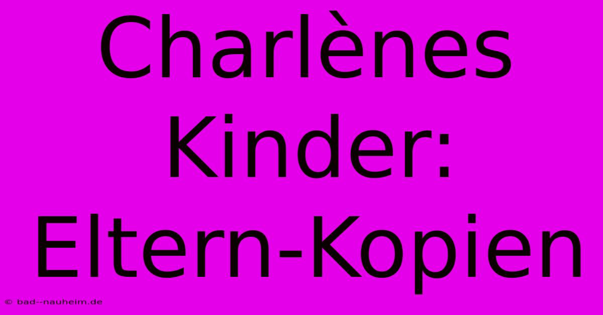 Charlènes Kinder: Eltern-Kopien