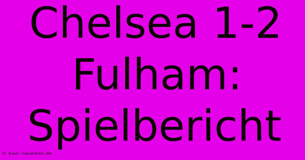 Chelsea 1-2 Fulham: Spielbericht