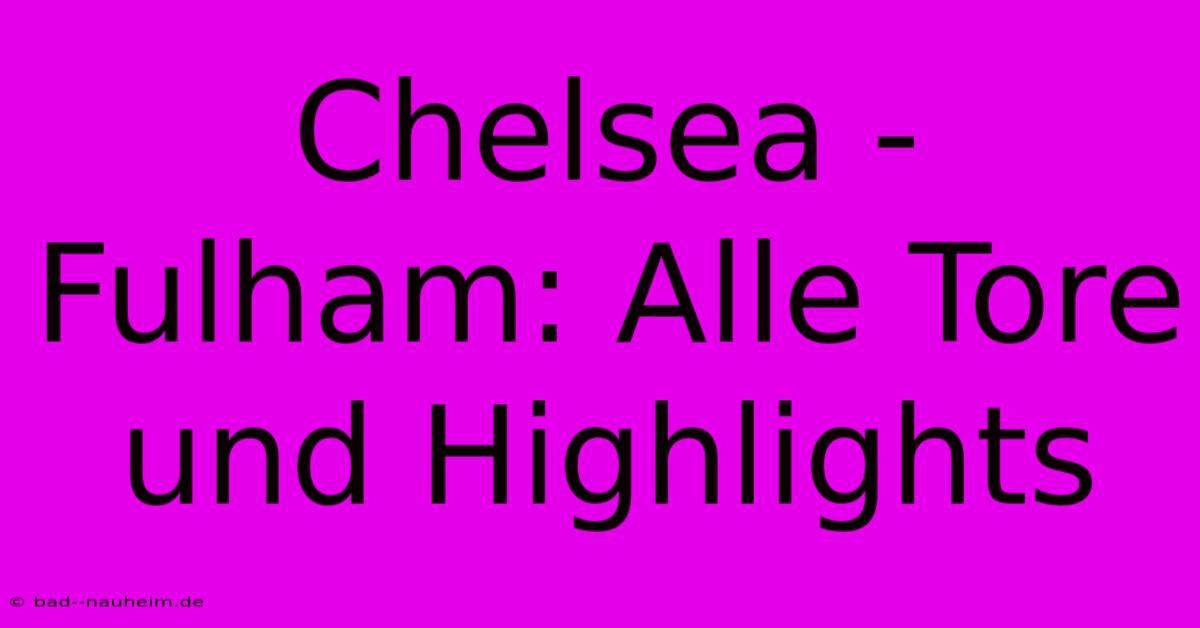 Chelsea - Fulham: Alle Tore Und Highlights