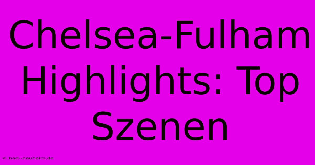 Chelsea-Fulham Highlights: Top Szenen