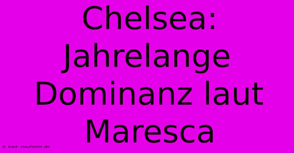 Chelsea: Jahrelange Dominanz Laut Maresca