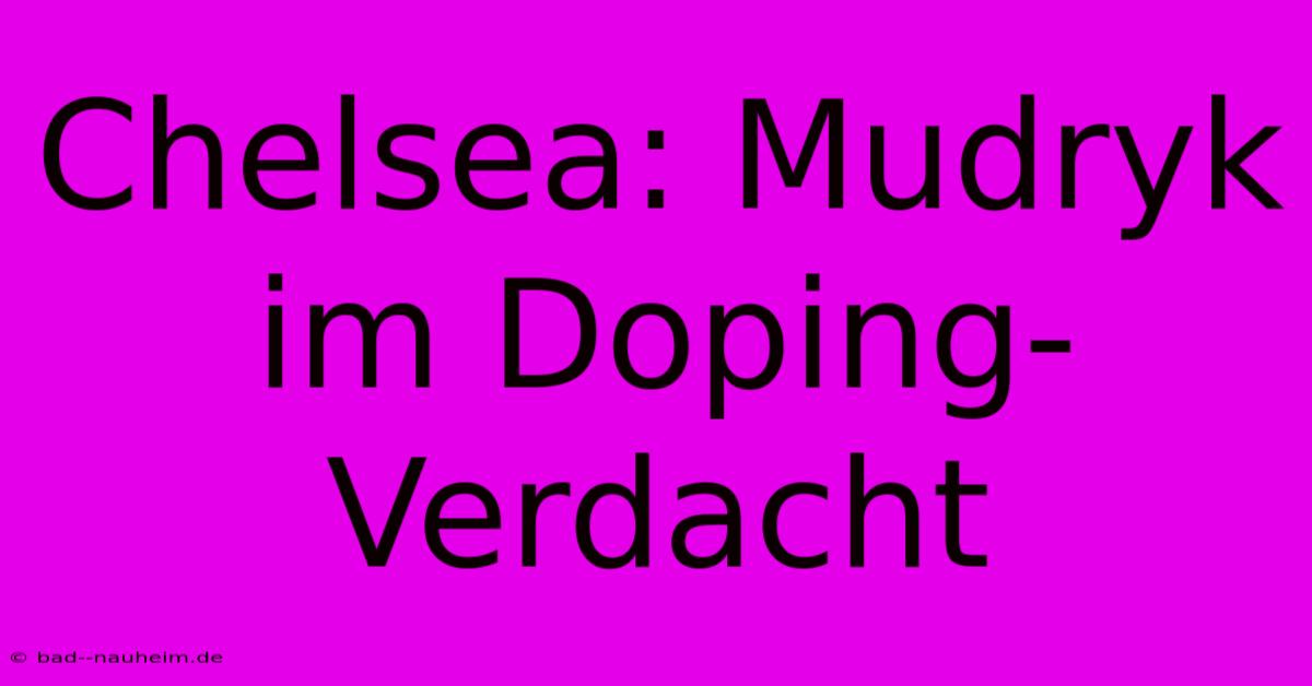 Chelsea: Mudryk Im Doping-Verdacht