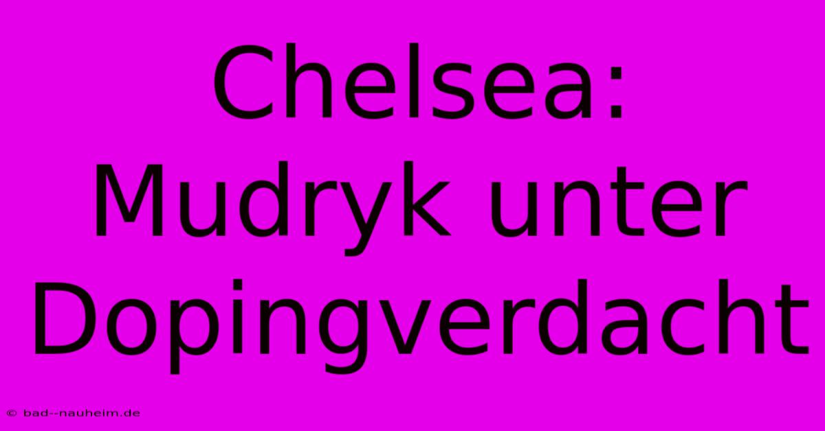 Chelsea: Mudryk Unter Dopingverdacht