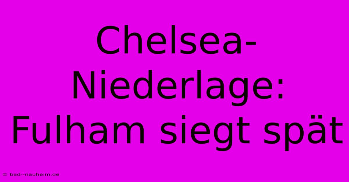 Chelsea-Niederlage: Fulham Siegt Spät