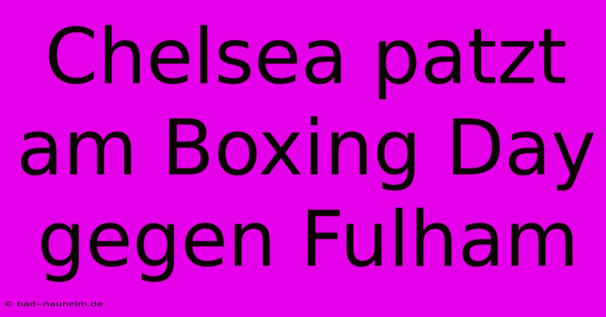 Chelsea Patzt Am Boxing Day Gegen Fulham