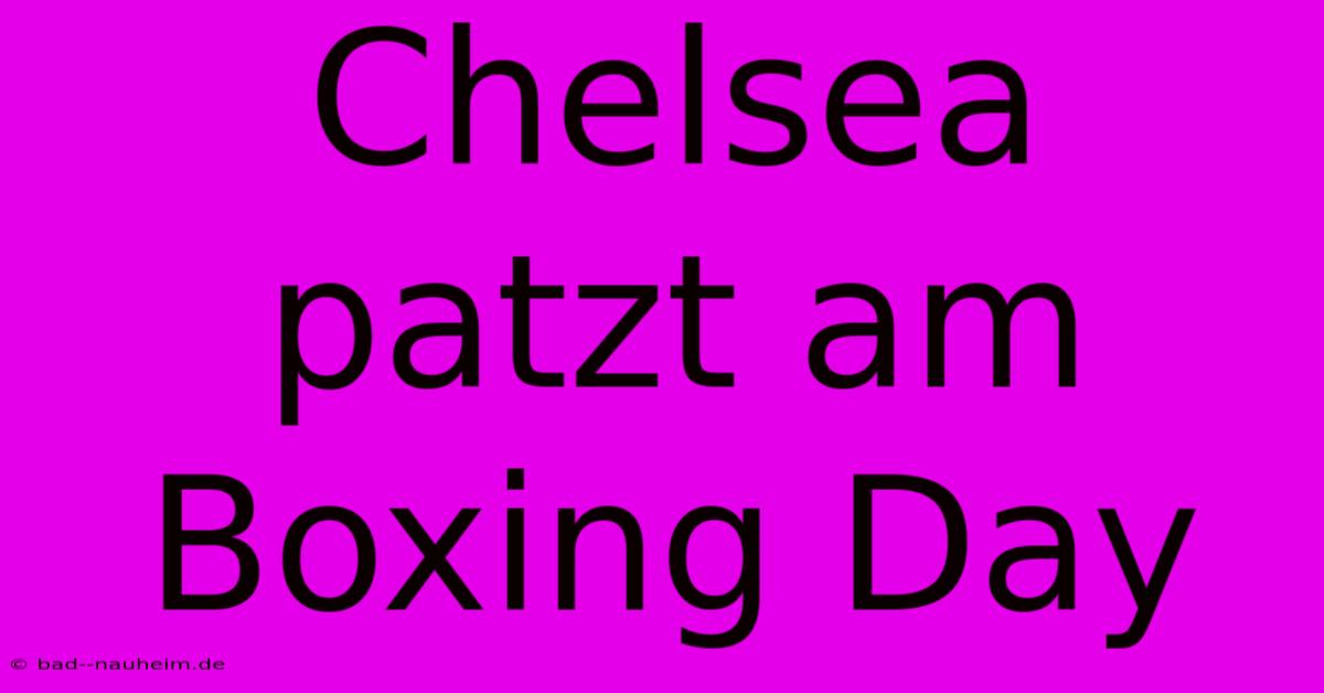 Chelsea Patzt Am Boxing Day