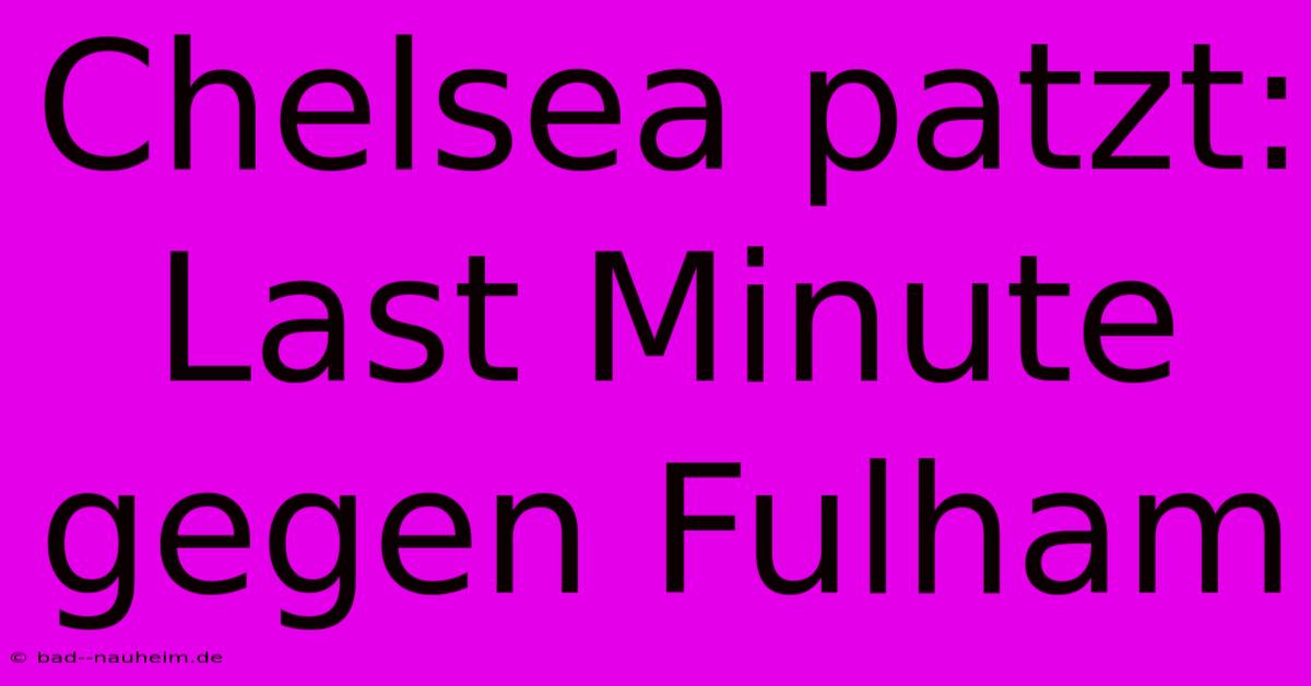 Chelsea Patzt: Last Minute Gegen Fulham