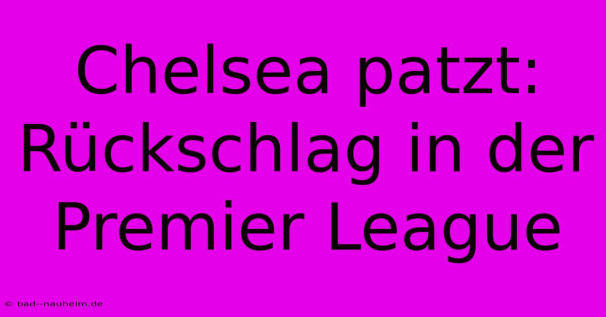 Chelsea Patzt: Rückschlag In Der Premier League