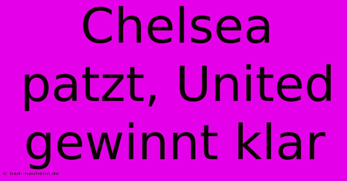 Chelsea Patzt, United Gewinnt Klar