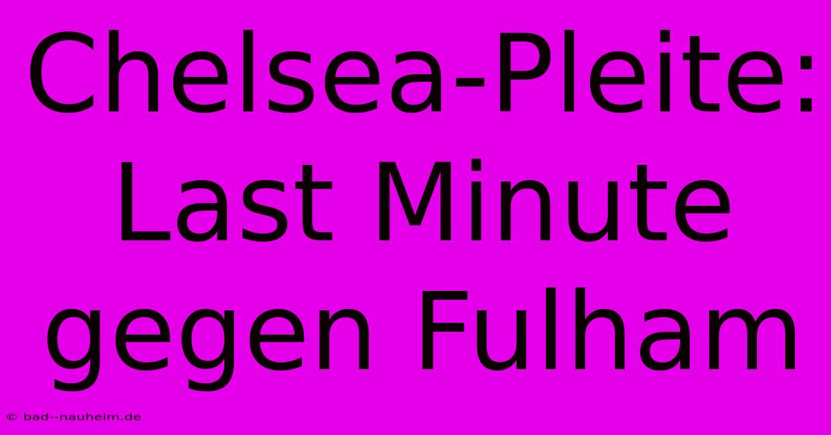 Chelsea-Pleite: Last Minute Gegen Fulham