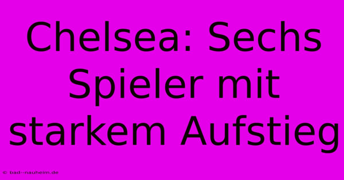 Chelsea: Sechs Spieler Mit Starkem Aufstieg