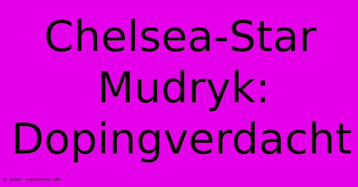 Chelsea-Star Mudryk: Dopingverdacht