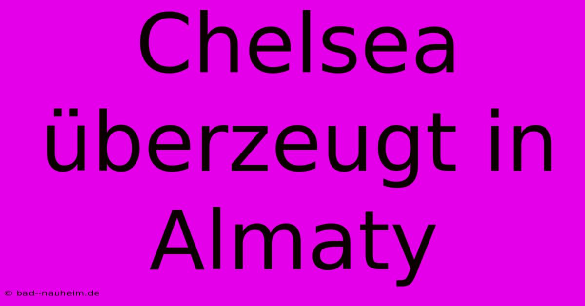 Chelsea Überzeugt In Almaty